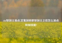 dnf驭剑士加点,女鬼剑转职驭剑士之后怎么加点和加技能?