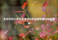 北京住房公积金管理中心的法律职能与制度保障