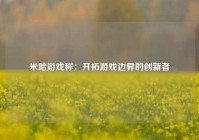 米哈游戏称：开拓游戏边界的创新者