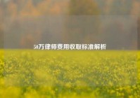 50万律师费用收取标准解析