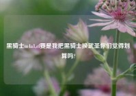 黑骑士m4a1,cf要是我把黑骑士换武圣你们觉得划算吗?