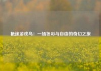 艳途游戏鸟：一场色彩与自由的奇幻之旅