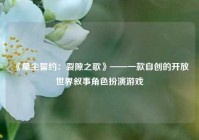 《星尘誓约：裂隙之歌》——一款自创的开放世界叙事角色扮演游戏