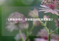 《附身游戏20：灵体操控的沉浸式革新》