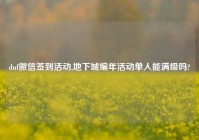 dnf微信签到活动,地下城编年活动单人能满级吗?