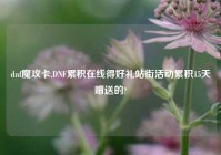 dnf魔攻卡,DNF累积在线得好礼站街活动累积15天赠送的?