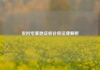 农村宅基地征收补偿法律解析