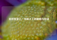  游戏有皇上：龙椅之上的策略与权谋