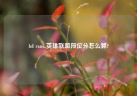 lol rank,英雄联盟段位分怎么算?