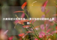 小勇穿越火线单机版v1.3,赛尔号曾经的绿巨人班纳?