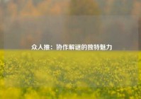  众人推：协作解谜的独特魅力