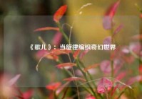  《歌儿》：当旋律编织奇幻世界