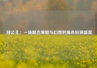  冠公主：一场融合策略与幻想的角色扮演盛宴