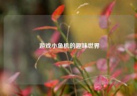 游戏小鱼机的趣味世界