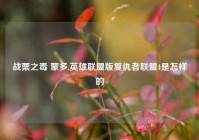 战栗之毒 蒙多,英雄联盟版复仇者联盟4是怎样的
