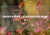 网游快车金牌网吧下载,那些年我们天天用的软件