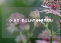 《UC三国：指尖上的策略争霸新纪元》
