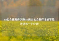 dnf公会最高多少级,dnf退出公会怎样才能不等5天进另一个公会?