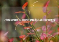 cf如何调烟雾头,网吧的电脑怎么调CF中烟雾头