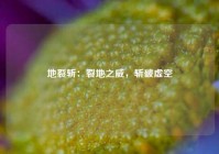 地裂斩：裂地之威，斩破虚空