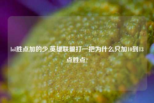 lol胜点加的少,英雄联盟打一把为什么只加10到13点胜点?