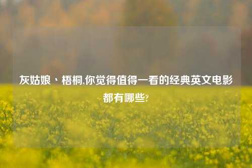 灰姑娘丶梧桐,你觉得值得一看的经典英文电影都有哪些?