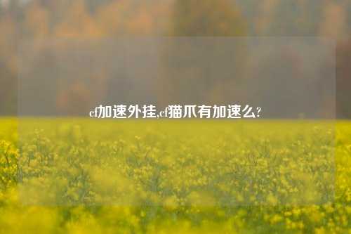 cf加速外挂,cf猫爪有加速么?