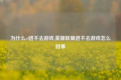 为什么cf进不去游戏,英雄联盟进不去游戏怎么回事