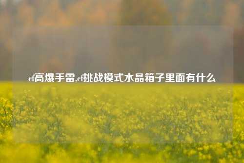 cf高爆手雷,cf挑战模式水晶箱子里面有什么
