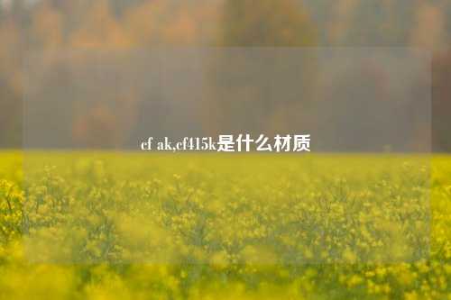 cf ak,cf415k是什么材质