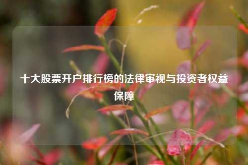 十大股票开户排行榜的法律审视与投资者权益保障