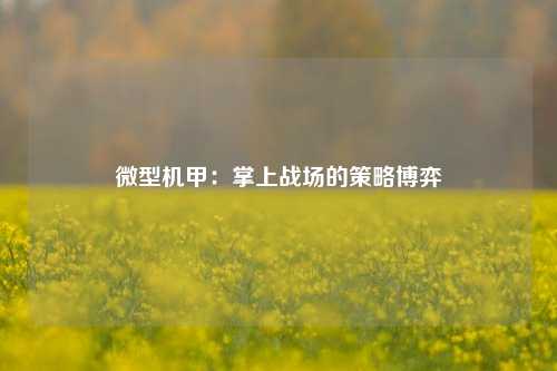 微型机甲：掌上战场的策略博弈