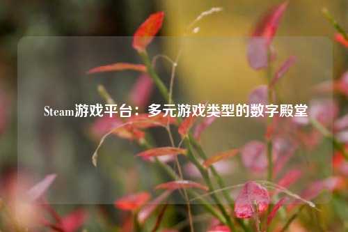 Steam游戏平台:多元游戏类型的数字殿堂