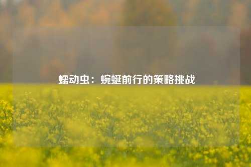  蠕动虫：蜿蜒前行的策略挑战