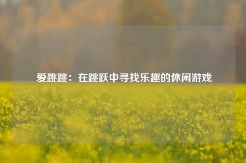 爱跳跳:在跳跃中寻找乐趣的休闲游戏