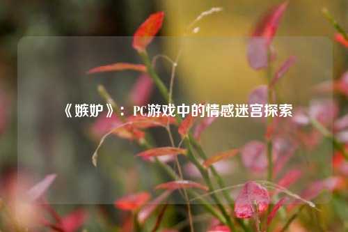 《嫉妒》:PC游戏中的情感迷宫探索