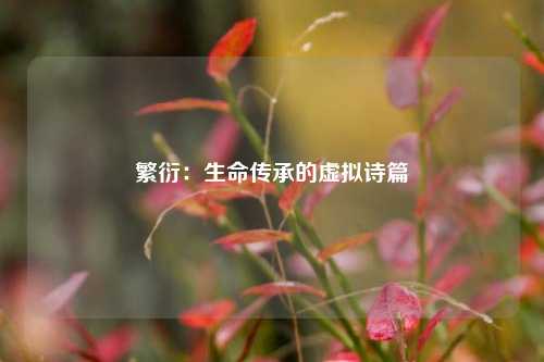 繁衍：生命传承的虚拟诗篇