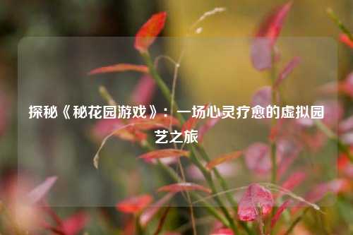 探秘《秘花园游戏》：一场心灵疗愈的虚拟园艺之旅