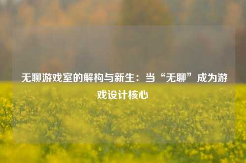  无聊游戏室的解构与新生：当“无聊”成为游戏设计核心