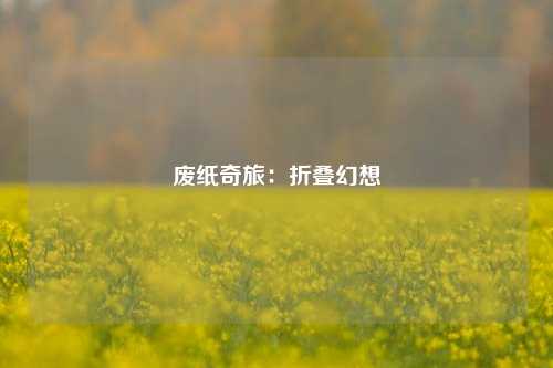 废纸奇旅：折叠幻想