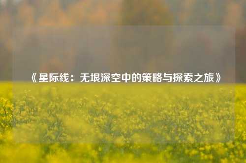 《星际线：无垠深空中的策略与探索之旅》