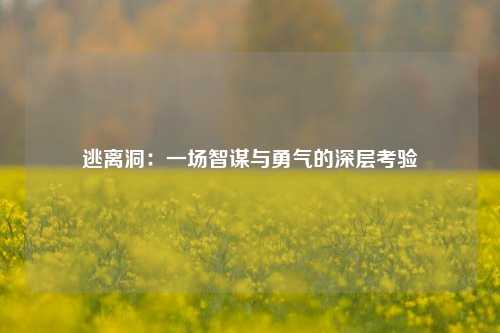 逃离洞：一场智谋与勇气的深层考验