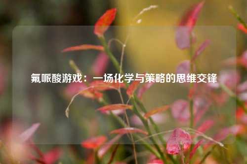 氟哌酸游戏:一场化学与策略的思维交锋