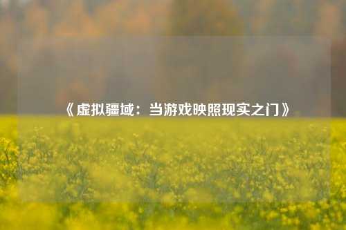 《虚拟疆域：当游戏映照现实之门》