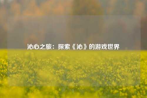 沁心之旅:探索《沁》的游戏世界