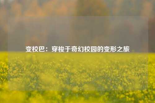 变校巴:穿梭于奇幻校园的变形之旅