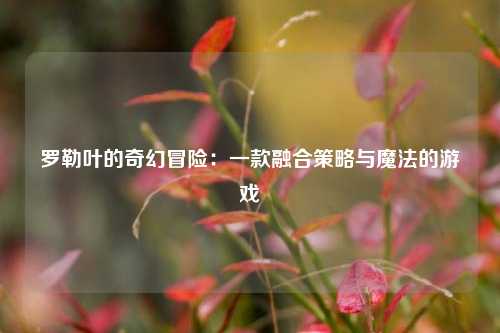 罗勒叶的奇幻冒险：一款融合策略与魔法的游戏
