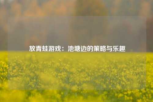  放青蛙游戏：池塘边的策略与乐趣