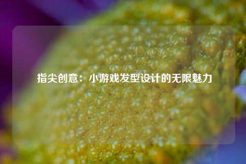 指尖创意:小游戏发型设计的无限魅力