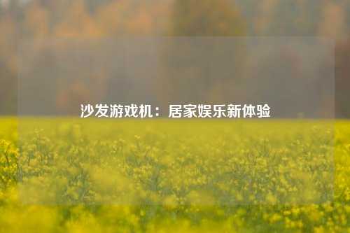 沙发游戏机：居家娱乐新体验